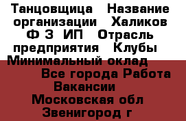 Танцовщица › Название организации ­ Халиков Ф.З, ИП › Отрасль предприятия ­ Клубы › Минимальный оклад ­ 100 000 - Все города Работа » Вакансии   . Московская обл.,Звенигород г.